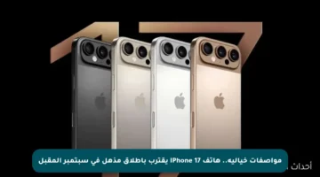 مواصفات خيالية.. هاتف iPhone 17 يقترب بإطلاق مذهل في سبتمبر المقبل